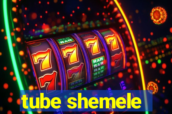 tube shemele